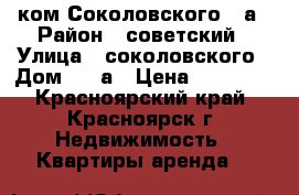 1 ком Соколовского 80а › Район ­ советский › Улица ­ соколовского › Дом ­ 80а › Цена ­ 10 000 - Красноярский край, Красноярск г. Недвижимость » Квартиры аренда   